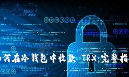 如何在冷钱包中收款 TRX：完整指南