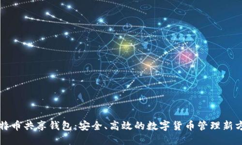 比特币共享钱包：安全、高效的数字货币管理新方式