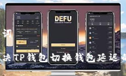 和关键词

如何解决TP钱包切换钱包延迟的问题？