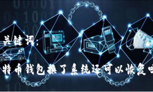 和关键词：

比特币钱包换了系统还可以恢复吗？