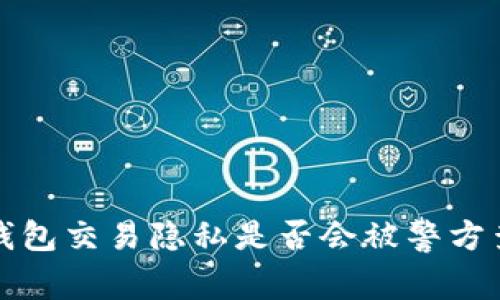  TP钱包交易隐私是否会被警方查到？