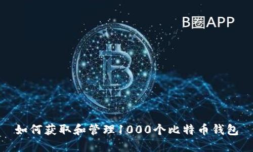 如何获取和管理1000个比特币钱包