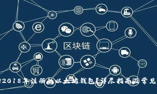 如何找回2018年注册的以太坊钱包？详尽指南及常见问题解答