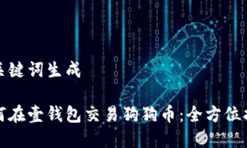 和关键词生成

如何在壹钱包交易狗狗币：全方位指南