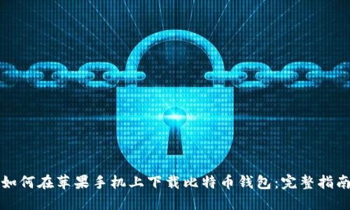 如何在苹果手机上下载比特币钱包：完整指南