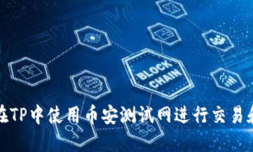 如何在TP中使用币安测试网进行交易和操作