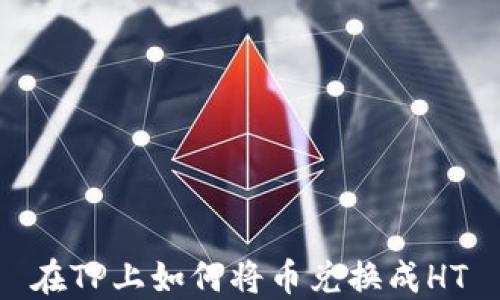 
在TP上如何将币兑换成HT